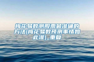 梅花易数测股票最准确的方法(梅花易数预测事情如此准)_重复