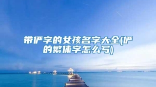 带俨字的女孩名字大全(俨的繁体字怎么写)