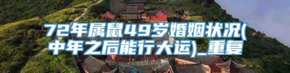 72年属鼠49岁婚姻状况(中年之后能行大运)_重复
