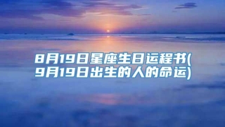 8月19日星座生日运程书(9月19日出生的人的命运)