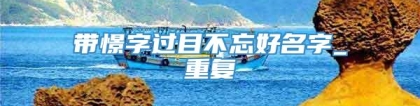 带憬字过目不忘好名字_重复