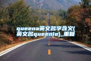 queena英文名字含义(英文名queenie)_重复