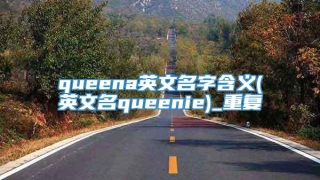 queena英文名字含义(英文名queenie)_重复