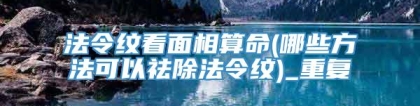 法令纹看面相算命(哪些方法可以祛除法令纹)_重复