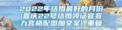 2022年结婚最好的月份(喜庆22号结婚领证官宣九宫格配图加文案)_重复