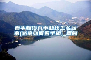 看手相没有事业线怎么回事(断掌如何看手相)_重复