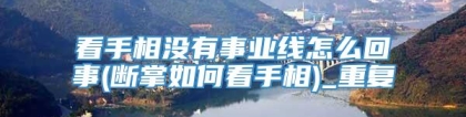 看手相没有事业线怎么回事(断掌如何看手相)_重复