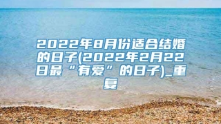 2022年8月份适合结婚的日子(2022年2月22日最“有爱”的日子)_重复