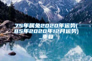 75年属兔2020年运势(85年2020年12月运势)_重复