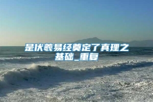 是伏羲易经奠定了真理之基础_重复