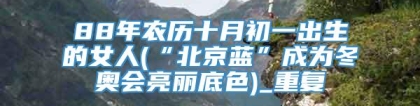 88年农历十月初一出生的女人(“北京蓝”成为冬奥会亮丽底色)_重复