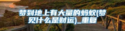 梦到地上有大量的蚂蚁(梦见什么是财运)_重复