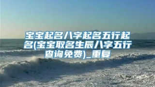 宝宝起名八字起名五行起名(宝宝取名生辰八字五行查询免费)_重复