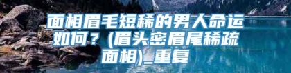 面相眉毛短稀的男人命运如何？(眉头密眉尾稀疏面相)_重复