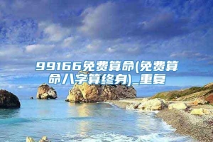 99166免费算命(免费算命八字算终身)_重复