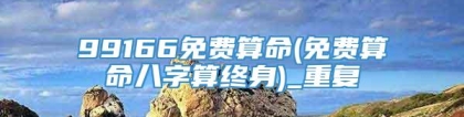 99166免费算命(免费算命八字算终身)_重复
