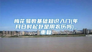 梅花易数基础知识入门(年月日时起卦是用农历吗)_重复