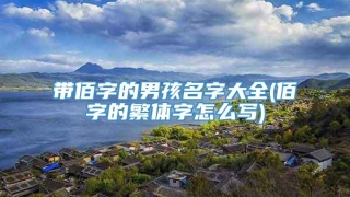 带佰字的男孩名字大全(佰字的繁体字怎么写)