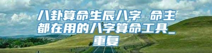 八卦算命生辰八字 命主都在用的八字算命工具_重复