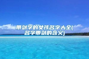 带剑字的女孩名字大全(名字带剑的含义)