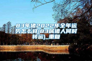 83年猪2022年全年运势怎么样(83属猪人何时转运)_重复