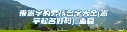 带嵩字的男孩名字大全(嵩字起名好吗)_重复