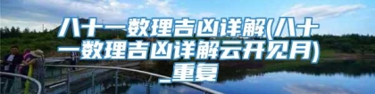 八十一数理吉凶详解(八十一数理吉凶详解云开见月)_重复