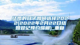 结婚的日子如何选择2022(2022年2月22日结婚登记预约爆棚)_重复