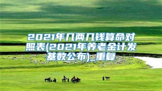 2021年几两几钱算命对照表(2021年养老金计发基数公布)_重复