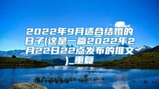 2022年9月适合结婚的日子(这是一篇2022年2月22日22点发布的推文)_重复