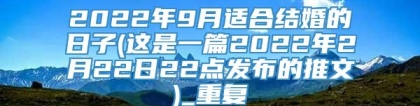 2022年9月适合结婚的日子(这是一篇2022年2月22日22点发布的推文)_重复