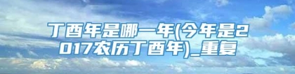 丁酉年是哪一年(今年是2017农历丁酉年)_重复