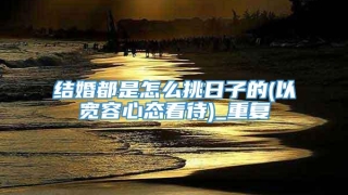结婚都是怎么挑日子的(以宽容心态看待)_重复
