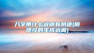八字带什么说明有阴德(阴德纹的生成远离)