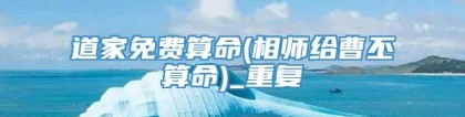 道家免费算命(相师给曹丕算命)_重复