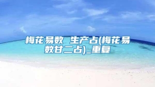 梅花易数 生产占(梅花易数甘二占)_重复