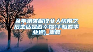 从手相来解读女人结婚之后生活是否幸福(手相看事业运)_重复