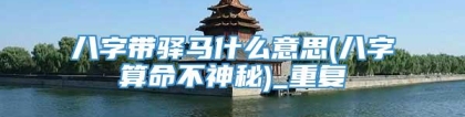 八字带驿马什么意思(八字算命不神秘)_重复