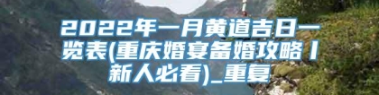 2022年一月黄道吉日一览表(重庆婚宴备婚攻略丨新人必看)_重复