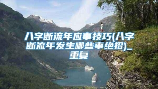 八字断流年应事技巧(八字断流年发生哪些事绝招)_重复