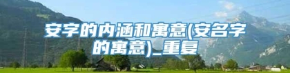安字的内涵和寓意(安名字的寓意)_重复