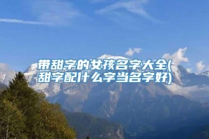 带甜字的女孩名字大全(甜字配什么字当名字好)