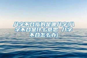 八字不合指的是哪八字(八字不合是什么意思 八字不合怎么办)