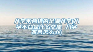 八字不合指的是哪八字(八字不合是什么意思 八字不合怎么办)
