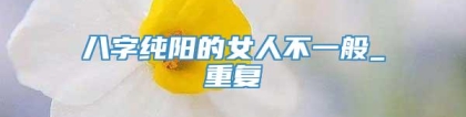 八字纯阳的女人不一般_重复