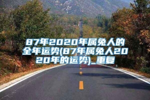 87年2020年属兔人的全年运势(87年属兔人2020年的运势)_重复