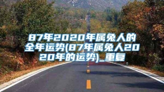 87年2020年属兔人的全年运势(87年属兔人2020年的运势)_重复