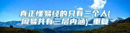 真正懂易经的只有三个人(周易共有三层内涵)_重复