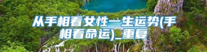从手相看女性一生运势(手相看命运)_重复