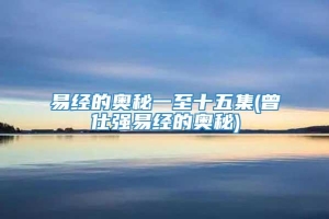 易经的奥秘一至十五集(曾仕强易经的奥秘)